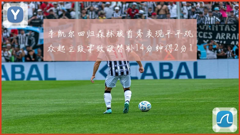 李凯尔回归森林狼首秀表现平平观众起立鼓掌致敬替补14分钟得2分1板