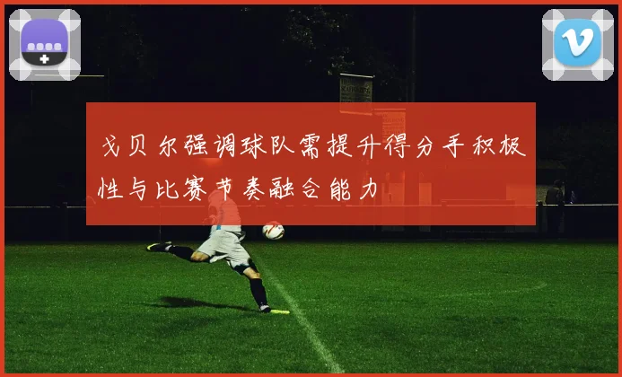 戈贝尔强调球队需提升得分手积极性与比赛节奏融合能力