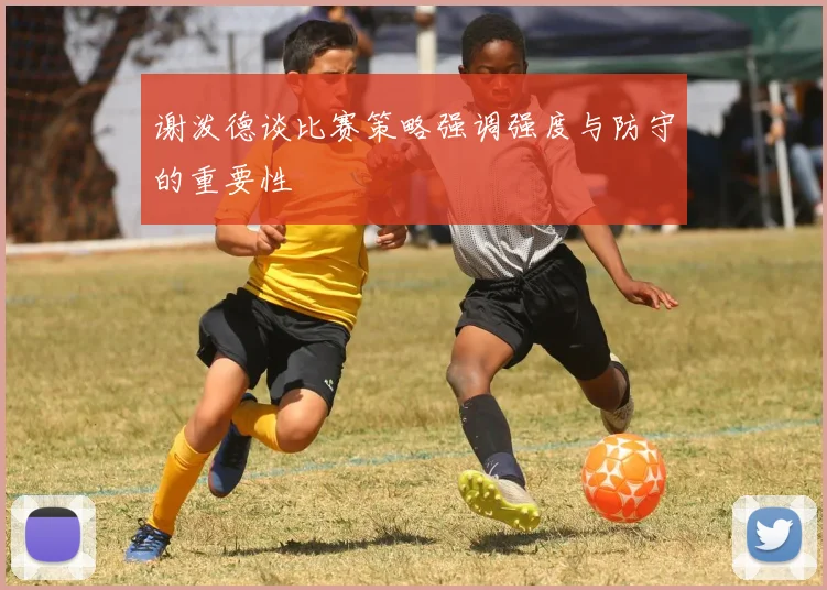谢泼德谈比赛策略强调强度与防守的重要性