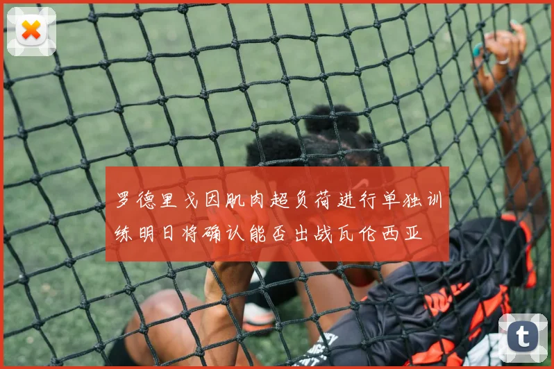 罗德里戈因肌肉超负荷进行单独训练明日将确认能否出战瓦伦西亚