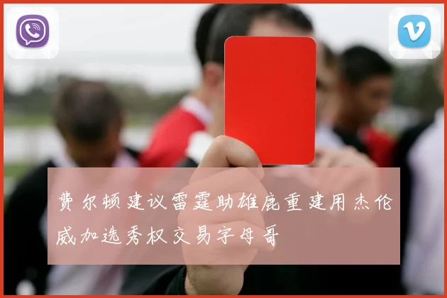 费尔顿建议雷霆助雄鹿重建用杰伦威加选秀权交易字母哥