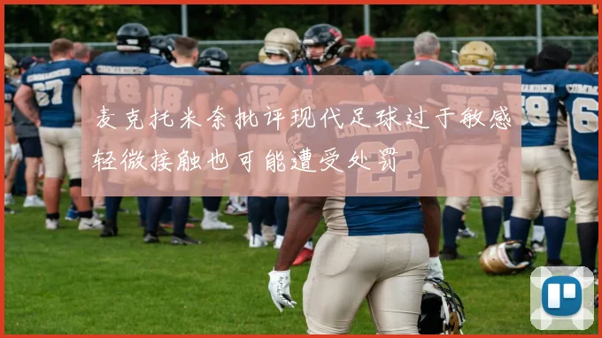 麦克托米奈批评现代足球过于敏感轻微接触也可能遭受处罚