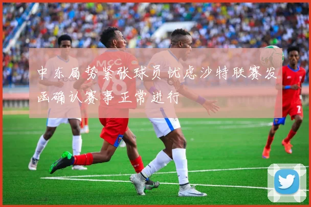 中东局势紧张球员忧虑沙特联赛发函确认赛事正常进行