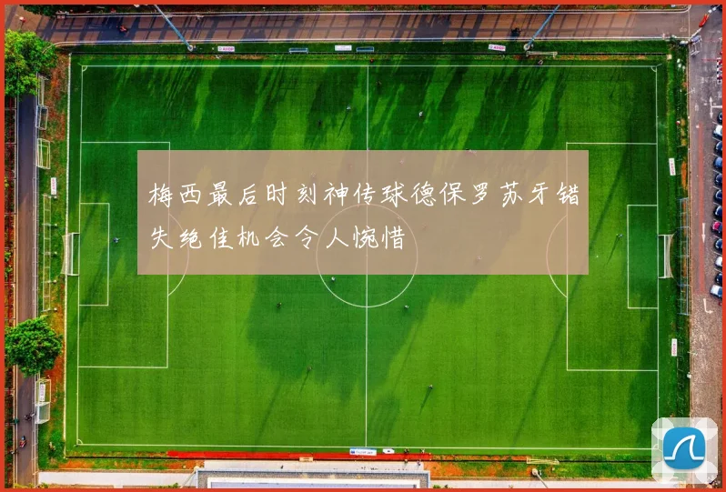 梅西最后时刻神传球德保罗苏牙错失绝佳机会令人惋惜