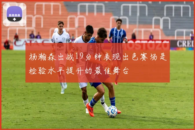 杨瀚森出战19分钟表现出色赛场是检验水平提升的最佳舞台