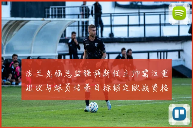 法兰克福总监强调新任主帅需注重进攻与球员培养目标锁定欧战资格