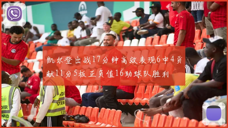 凯尔登出战17分钟高效表现6中4贡献11分5板正负值16助球队胜利