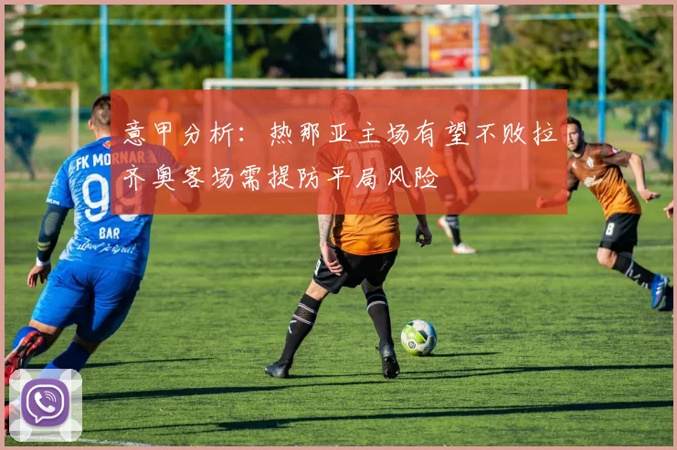 意甲分析：热那亚主场有望不败拉齐奥客场需提防平局风险