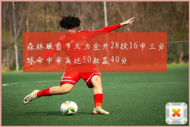 森林狼首节火力全开28投16中三分球命中率高达50狂轰40分