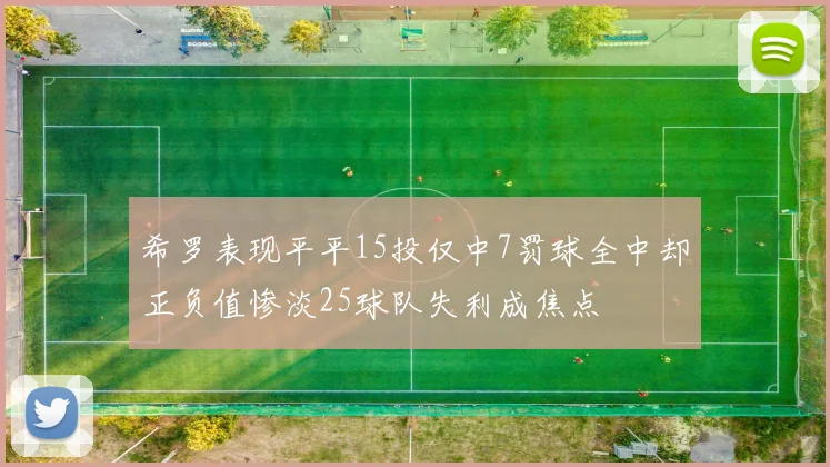 希罗表现平平15投仅中7罚球全中却正负值惨淡25球队失利成焦点